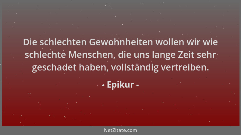 Epikur - Die schlechten Gewohnheiten wollen wir wie schlechte Menschen, die uns lange Zeit sehr geschadet haben, vollständi...
