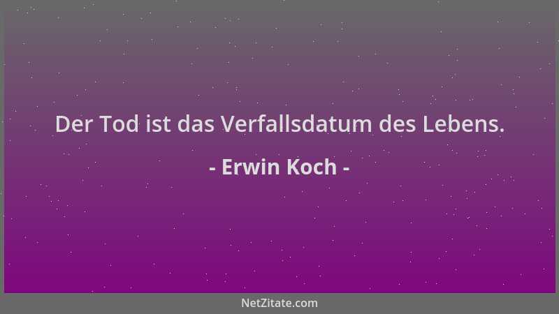 Erwin Koch - Der Tod ist das Verfallsdatum des Lebens....