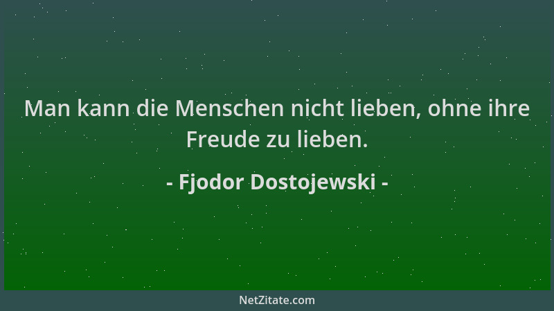 Fjodor Dostojewski - Man kann die Menschen nicht lieben, ohne ihre Freude zu lieben....