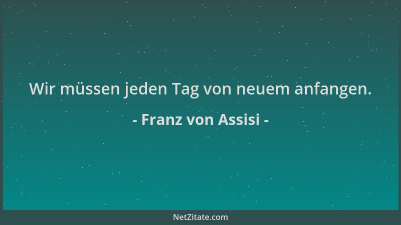 Franz von Assisi - Wir müssen jeden Tag von neuem anfangen....