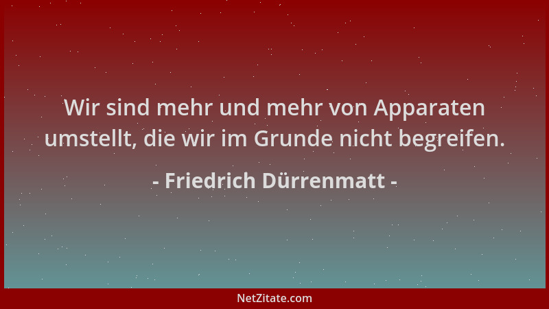 Friedrich Dürrenmatt - Wir sind mehr und mehr von Apparaten umstellt, die wir im Grunde nicht begreifen....