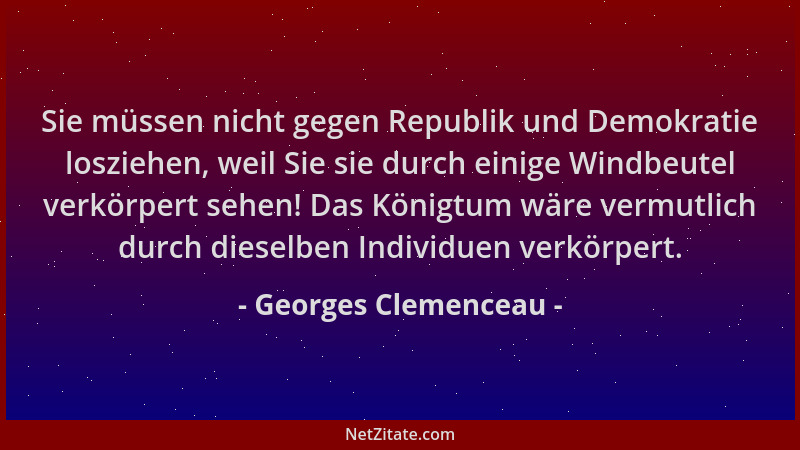 Georges Clemenceau - Sie müssen nicht gegen Republik und Demokratie losziehen, weil Sie sie durch einige Windbeutel verkörp...