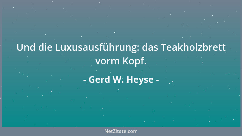 Gerd W. Heyse - Und die Luxusausführung: das Teakholzbrett vorm Kopf....