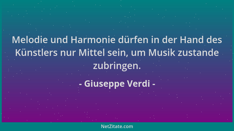 Giuseppe Verdi - Melodie und Harmonie dürfen in der Hand des Künstlers nur Mittel sein, um Musik zustande zubringen....
