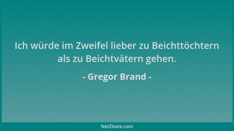 Gregor Brand - Ich würde im Zweifel lieber zu Beichttöchtern als zu Beichtvätern gehen....
