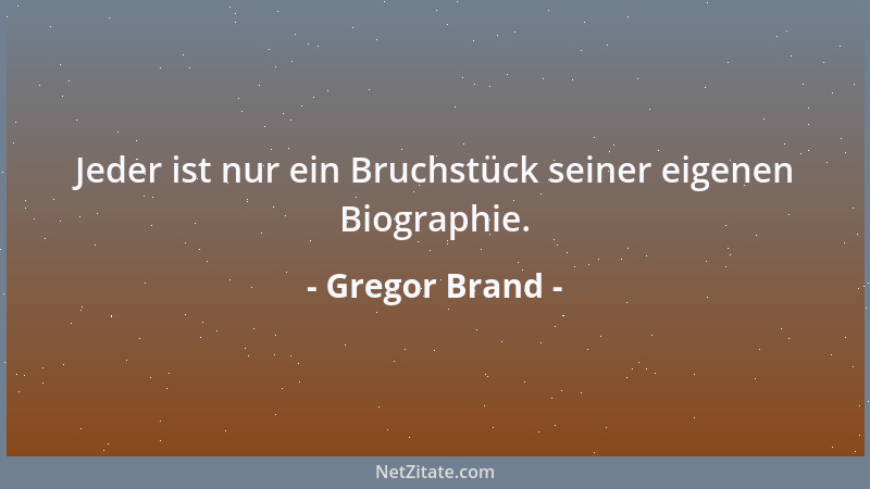 Gregor Brand - Jeder ist nur ein Bruchstück seiner eigenen Biographie....