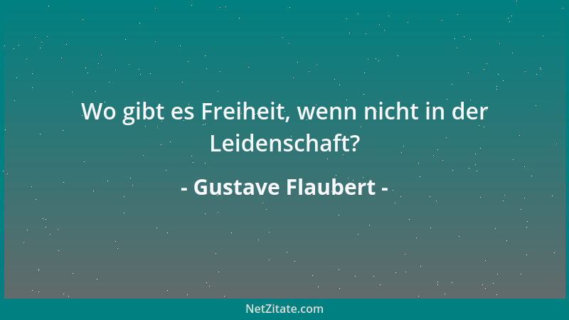 Gustave Flaubert - Wo gibt es Freiheit, wenn nicht in der Leidenschaft?...