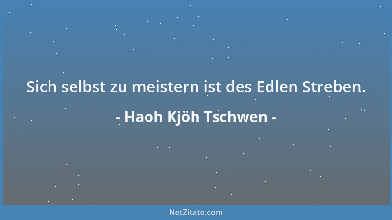 Haoh Kjöh Tschwen - Sich selbst zu meistern ist des Edlen Streben....