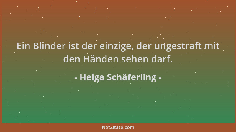 Helga Schäferling - Ein Blinder ist der einzige, der ungestraft mit den Händen sehen darf....