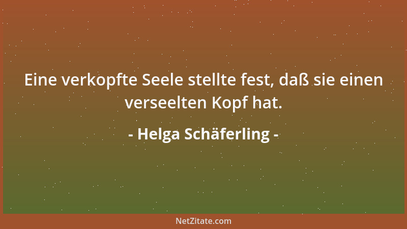 Helga Schäferling - Eine verkopfte Seele stellte fest, daß sie einen verseelten Kopf hat....