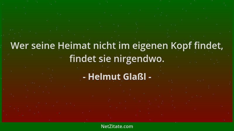 Helmut Glaßl - Wer seine Heimat nicht im eigenen Kopf findet, findet sie nirgendwo....
