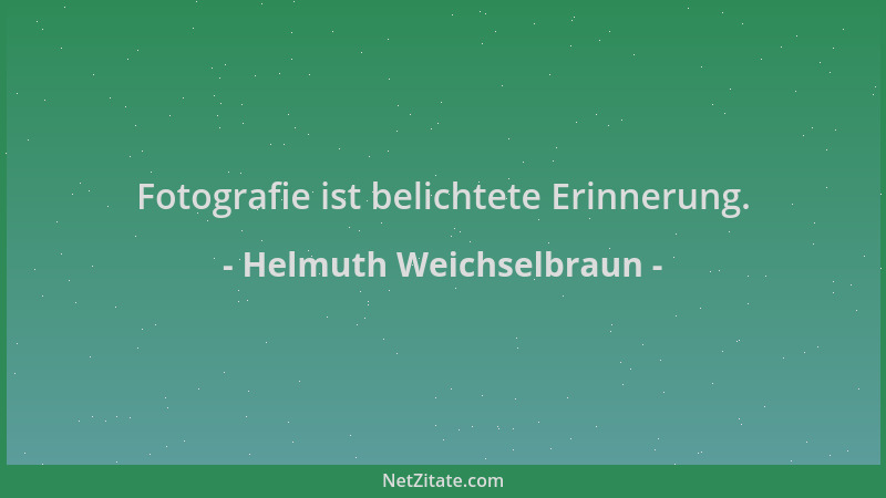 Helmuth Weichselbraun - Fotografie ist belichtete Erinnerung....