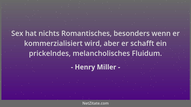 Henry Miller - Sex hat nichts Romantisches, besonders wenn er kommerzialisiert wird, aber er schafft ein prickelndes, melan...