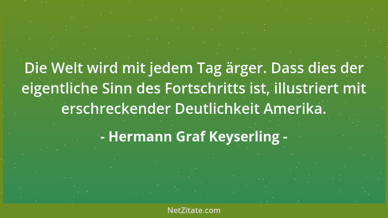 Hermann Graf Keyserling - Die Welt wird mit jedem Tag ärger. Dass dies der eigentliche Sinn des Fortschritts ist, illustrie...