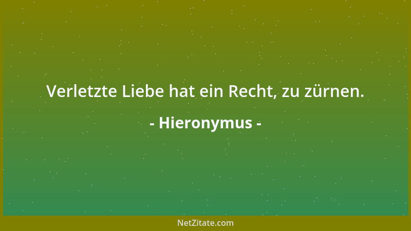 Hieronymus - Verletzte Liebe hat ein Recht, zu zürnen....