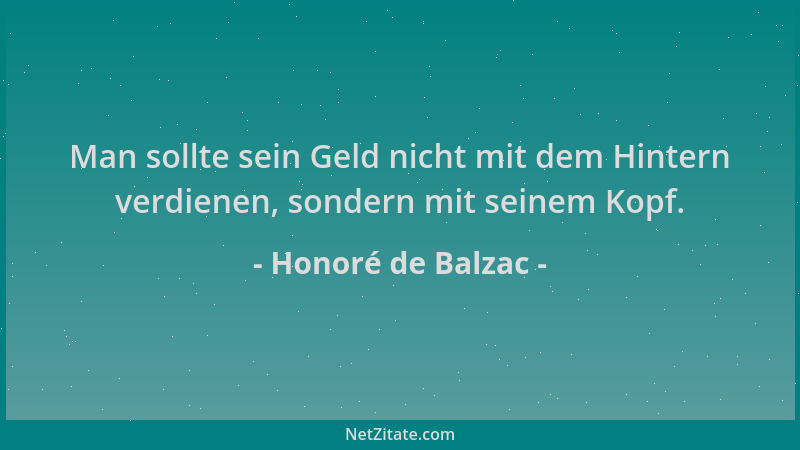 Honoré de Balzac - Man sollte sein Geld nicht mit dem Hintern verdienen, sondern mit seinem Kopf....