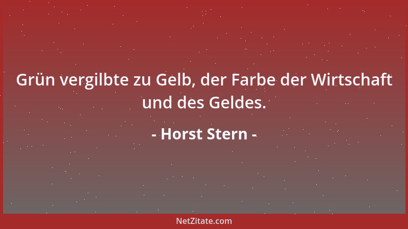 Horst Stern - Grün vergilbte zu Gelb, der Farbe der Wirtschaft und des Geldes....