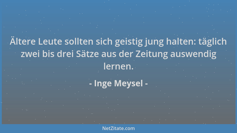 Inge Meysel - Ältere Leute sollten sich geistig jung halten: täglich zwei bis drei Sätze aus der Zeitung auswendig lernen....