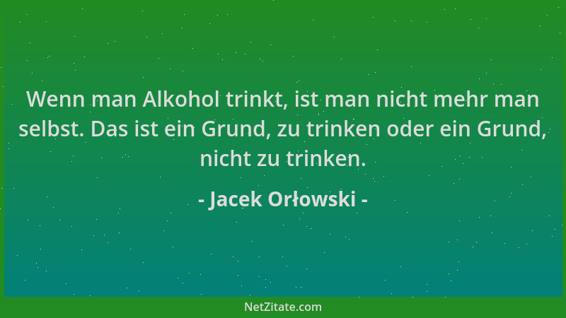 Jacek Orłowski - Wenn man Alkohol trinkt, ist man nicht mehr man selbst. Das ist ein Grund, zu trinken oder ein Grund, nich...