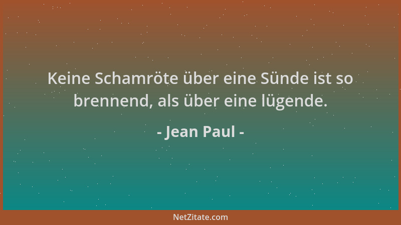 Jean Paul - Keine Schamröte über eine Sünde ist so brennend, als über eine lügende....