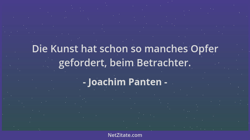 Joachim Panten - Die Kunst hat schon so manches Opfer gefordert, beim Betrachter....