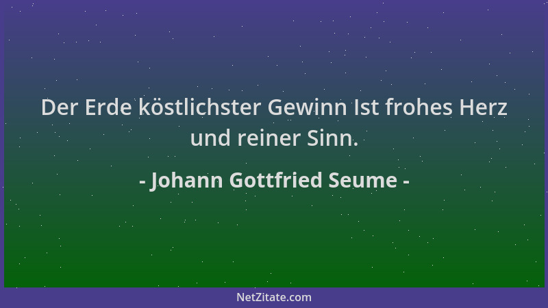 Johann Gottfried Seume - Der Erde köstlichster Gewinn Ist frohes Herz und reiner Sinn....