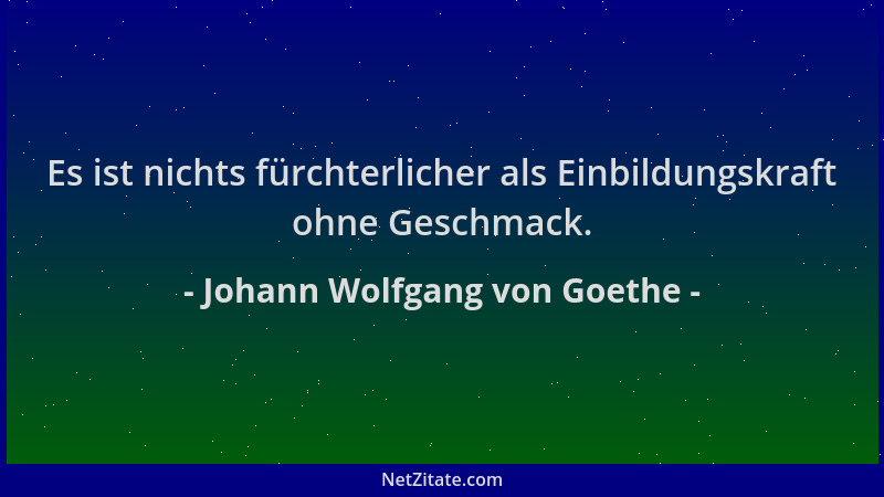 Johann Wolfgang von Goethe - Es ist nichts fürchterlicher als Einbildungskraft ohne Geschmack....