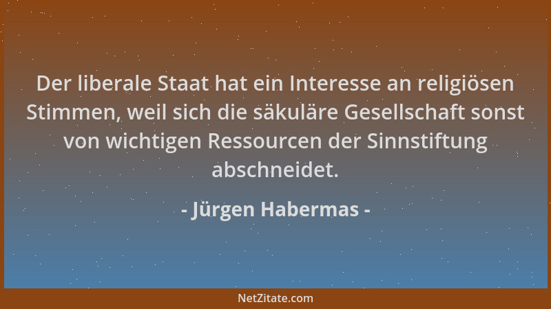 Jürgen Habermas - Der liberale Staat hat ein Interesse an religiösen Stimmen, weil sich die säkuläre Gesellschaft sonst von...