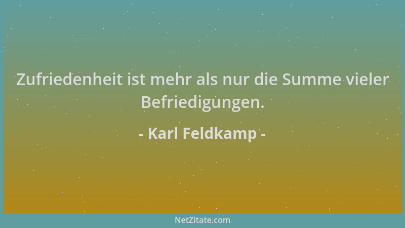 Karl Feldkamp - Zufriedenheit ist mehr als nur die Summe vieler Befriedigungen....