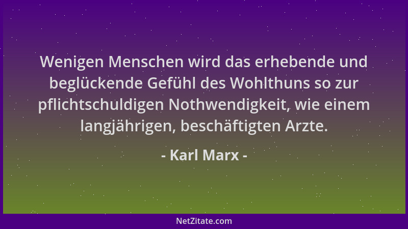 Karl Marx - Wenigen Menschen wird das erhebende und beglückende Gefühl des Wohlthuns so zur pflichtschuldigen Nothwendigkei...