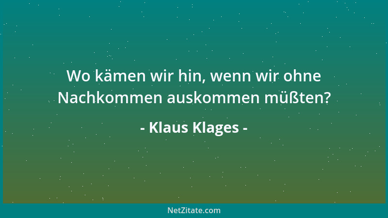 Klaus Klages - Wo kämen wir hin, wenn wir ohne Nachkommen auskommen müßten?...