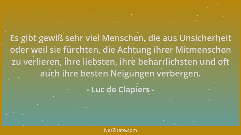 Luc de Clapiers - Es gibt gewiß sehr viel Menschen, die aus Unsicherheit oder weil sie fürchten, die Achtung ihrer Mitmensc...
