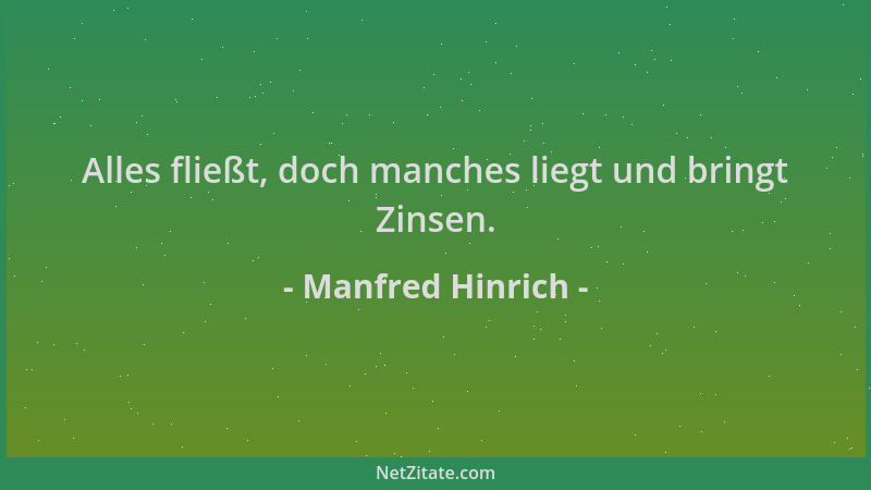 Manfred Hinrich - Alles fließt, doch manches liegt und bringt Zinsen....