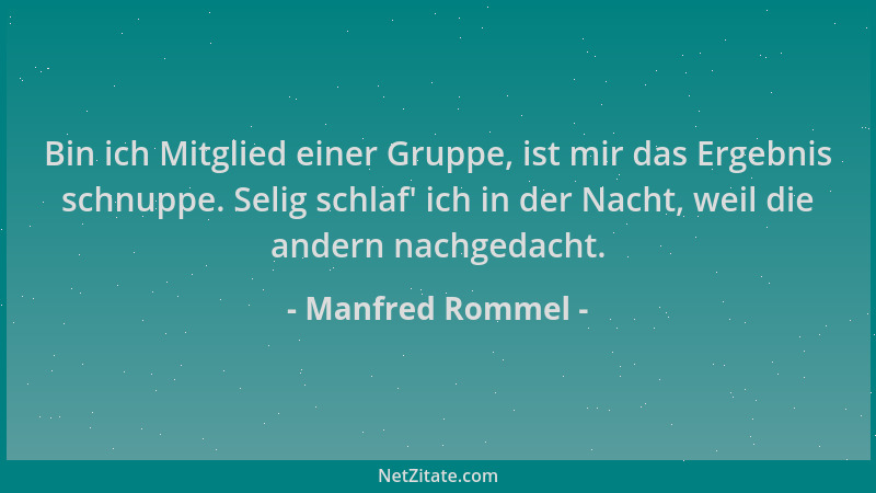 Manfred Rommel - Bin ich Mitglied einer Gruppe, ist mir das Ergebnis schnuppe. Selig schlaf ' ich in der Nacht, weil die and...