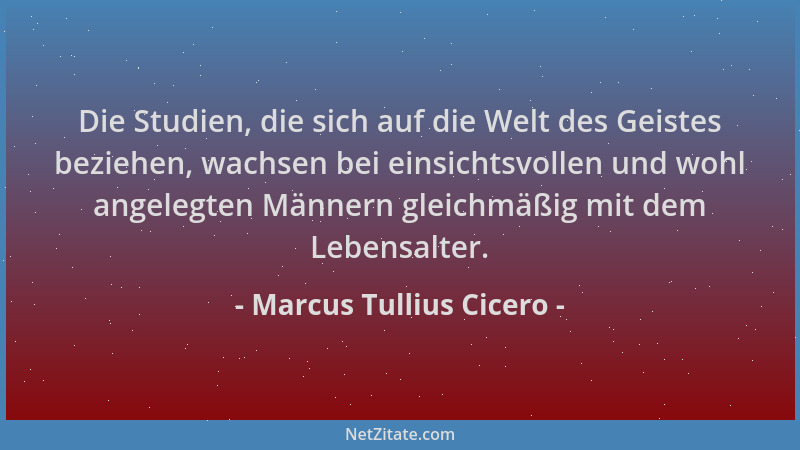Marcus Tullius Cicero - Die Studien, die sich auf die Welt des Geistes beziehen, wachsen bei einsichtsvollen und wohl angel...