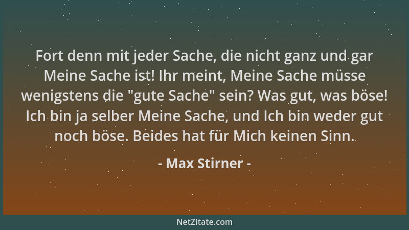 Max Stirner - Fort denn mit jeder Sache, die nicht ganz und gar Meine Sache ist! Ihr meint, Meine Sache müsse wenigstens di...