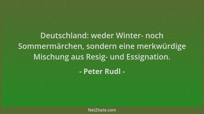 Peter Rudl - Deutschland: weder Winter- noch Sommermärchen, sondern eine merkwürdige Mischung aus Resig- und Essignation....