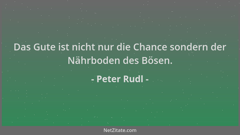 Peter Rudl - Das Gute ist nicht nur die Chance sondern der Nährboden des Bösen....