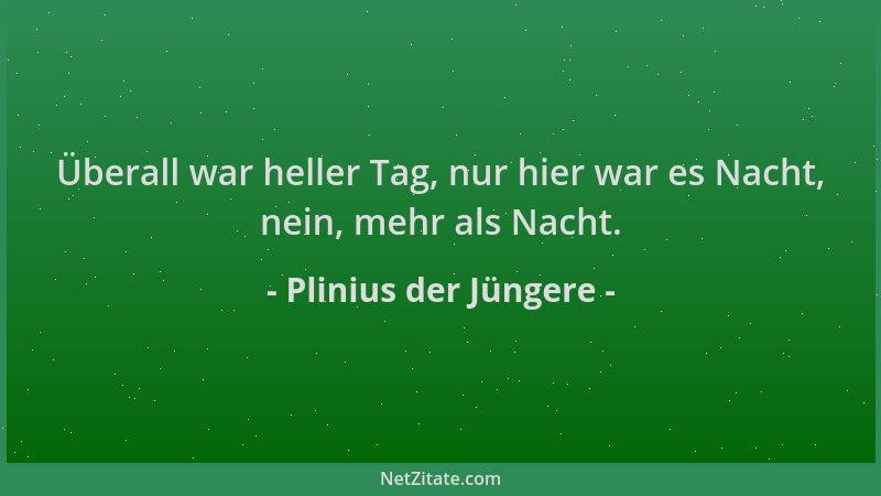 Plinius der Jüngere - Überall war heller Tag, nur hier war es Nacht, nein, mehr als Nacht....
