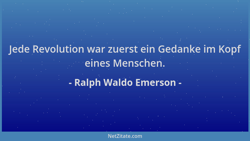 Ralph Waldo Emerson - Jede Revolution war zuerst ein Gedanke im Kopf eines Menschen....