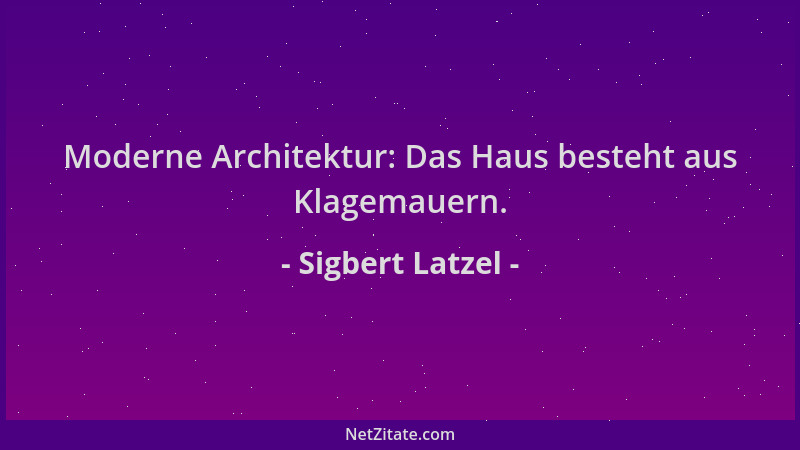 Sigbert Latzel - Moderne Architektur: Das Haus besteht aus Klagemauern....