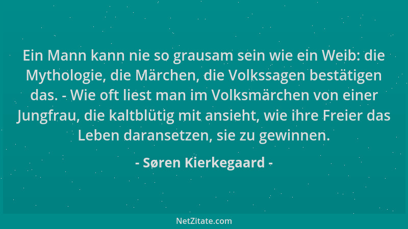 Søren Kierkegaard - Ein Mann kann nie so grausam sein wie ein Weib: die Mythologie, die Märchen, die Volkssagen bestätigen...