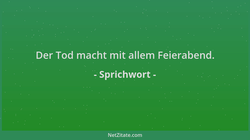 Sprichwort - Der Tod macht mit allem Feierabend....