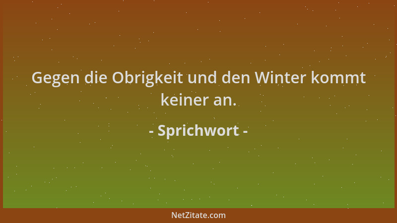 Sprichwort - Gegen die Obrigkeit und den Winter kommt keiner an....
