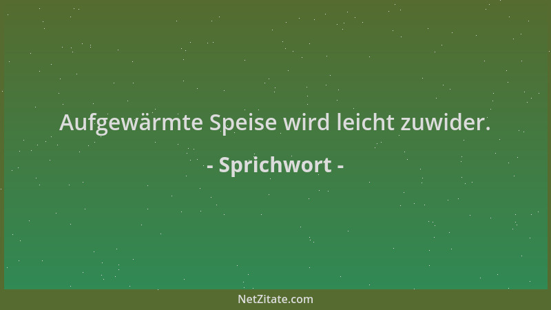 Sprichwort - Aufgewärmte Speise wird leicht zuwider....