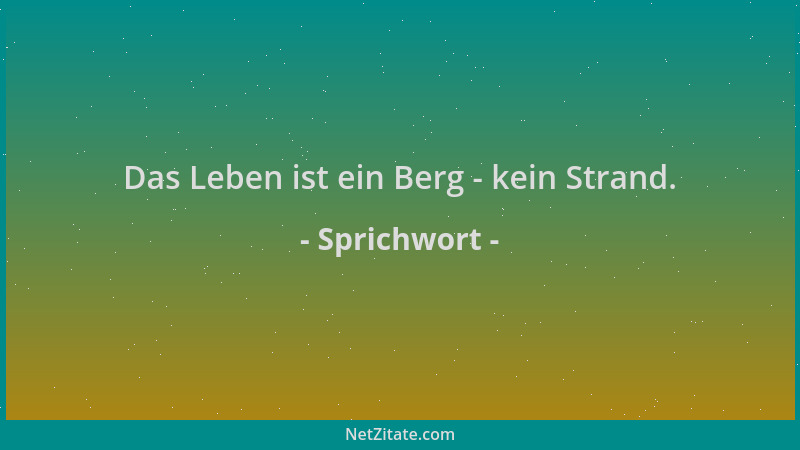 Sprichwort - Das Leben ist ein Berg - kein Strand....