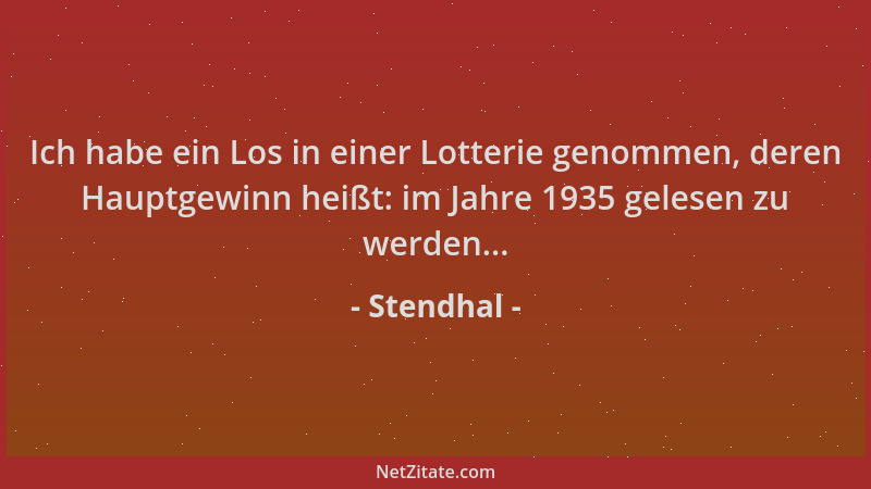 Stendhal - Ich habe ein Los in einer Lotterie genommen, deren Hauptgewinn heißt: im Jahre 1935 gelesen zu werden......