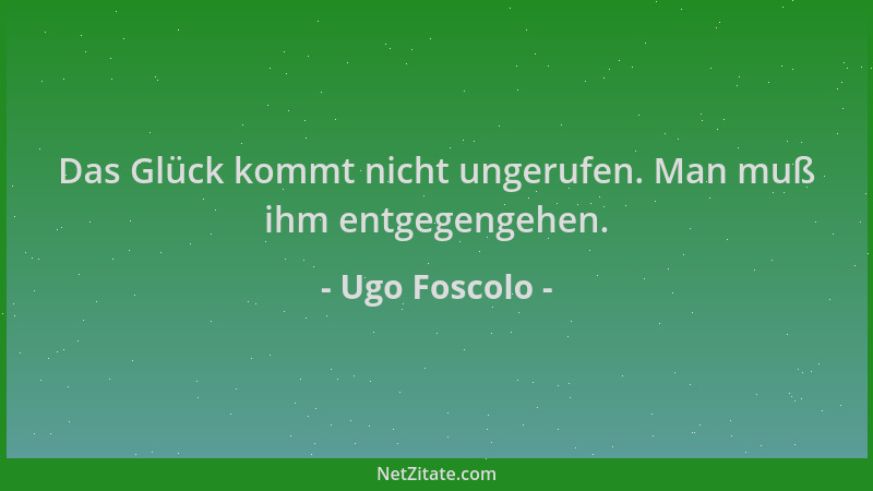 Ugo Foscolo - Das Glück kommt nicht ungerufen. Man muß ihm entgegengehen....