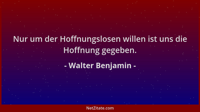 Walter Benjamin - Nur um der Hoffnungslosen willen ist uns die Hoffnung gegeben....