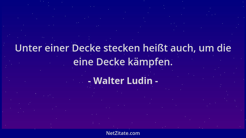 Walter Ludin - Unter einer Decke stecken heißt auch, um die eine Decke kämpfen....